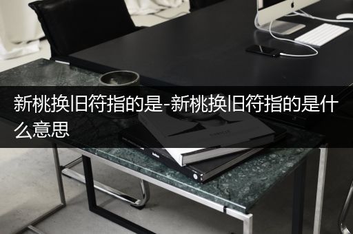 新桃换旧符指的是-新桃换旧符指的是什么意思